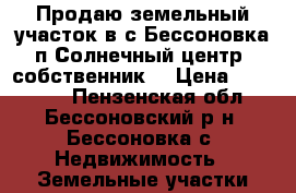 Продаю земельный участок в с.Бессоновка п.Солнечный центр (собственник) › Цена ­ 430 000 - Пензенская обл., Бессоновский р-н, Бессоновка с. Недвижимость » Земельные участки продажа   